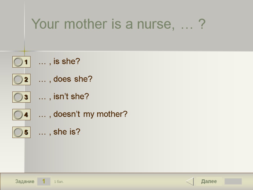 1 Задание Your mother is a nurse, … ? … , is she? …